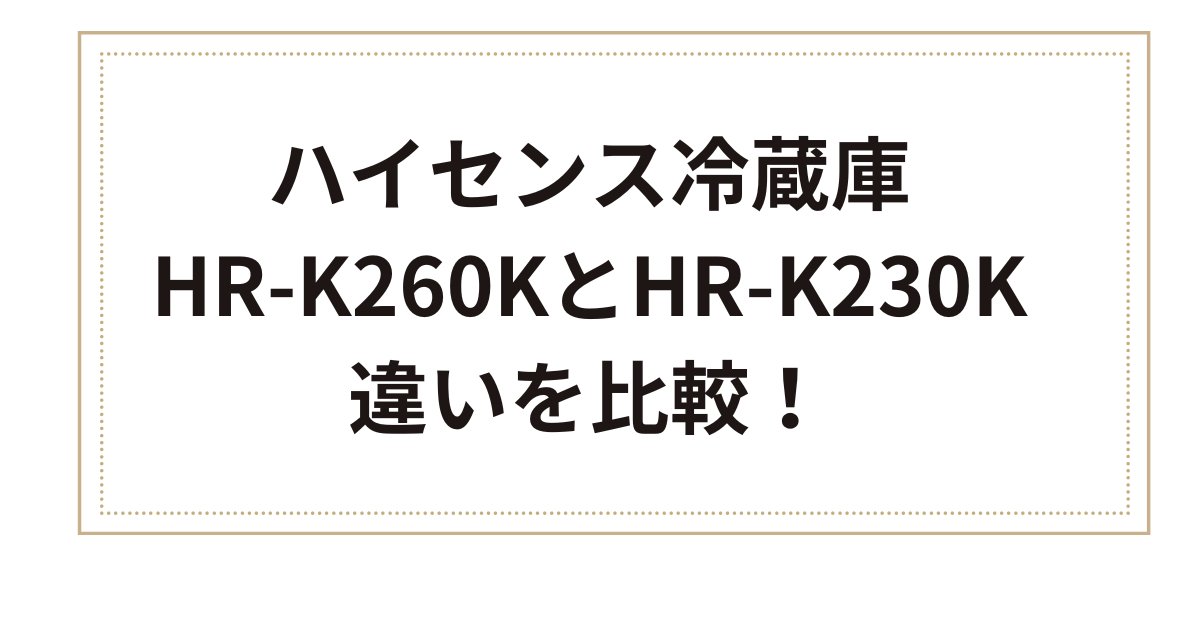 HR-K260K　HR-K230K　違い　比較　ハイセンス冷蔵庫